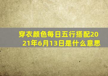 穿衣颜色每日五行搭配2021年6月13日是什么意思