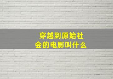 穿越到原始社会的电影叫什么