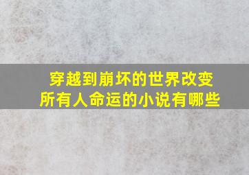 穿越到崩坏的世界改变所有人命运的小说有哪些