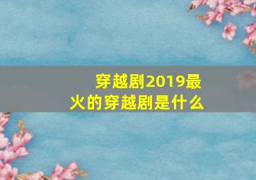 穿越剧2019最火的穿越剧是什么