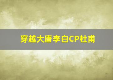 穿越大唐李白CP杜甫