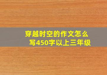 穿越时空的作文怎么写450字以上三年级