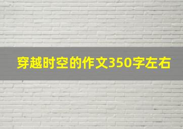 穿越时空的作文350字左右