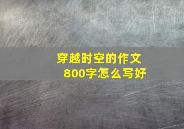 穿越时空的作文800字怎么写好