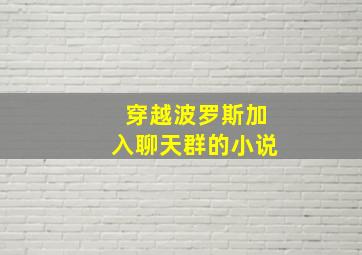 穿越波罗斯加入聊天群的小说