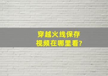 穿越火线保存视频在哪里看?