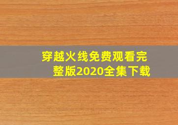 穿越火线免费观看完整版2020全集下载