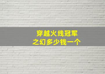 穿越火线冠军之幻多少钱一个