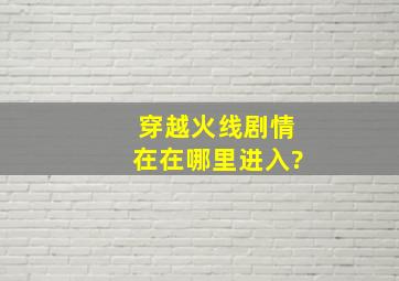 穿越火线剧情在在哪里进入?