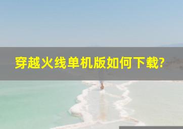 穿越火线单机版如何下载?