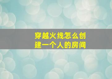 穿越火线怎么创建一个人的房间