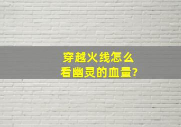 穿越火线怎么看幽灵的血量?