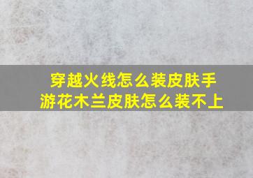 穿越火线怎么装皮肤手游花木兰皮肤怎么装不上