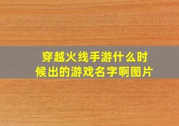 穿越火线手游什么时候出的游戏名字啊图片