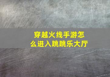 穿越火线手游怎么进入跳跳乐大厅