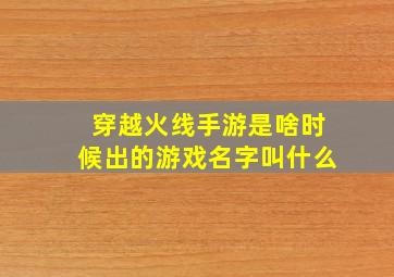 穿越火线手游是啥时候出的游戏名字叫什么