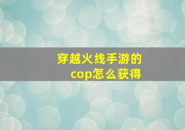 穿越火线手游的cop怎么获得