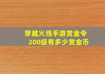 穿越火线手游赏金令200级有多少赏金币