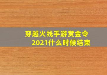 穿越火线手游赏金令2021什么时候结束