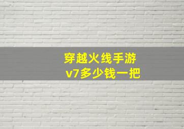 穿越火线手游v7多少钱一把