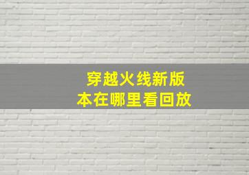 穿越火线新版本在哪里看回放