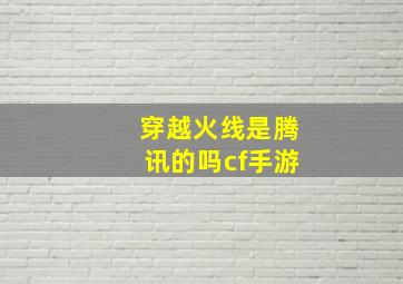 穿越火线是腾讯的吗cf手游