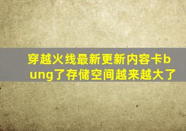 穿越火线最新更新内容卡bung了存储空间越来越大了