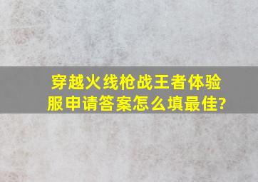 穿越火线枪战王者体验服申请答案怎么填最佳?