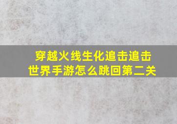 穿越火线生化追击追击世界手游怎么跳回第二关