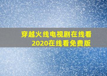 穿越火线电视剧在线看2020在线看免费版