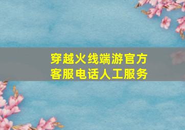 穿越火线端游官方客服电话人工服务