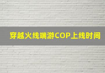 穿越火线端游COP上线时间