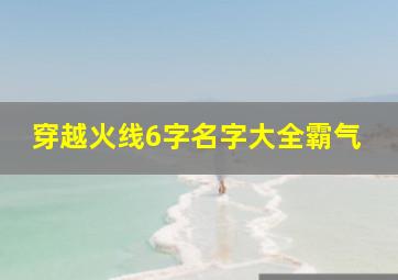 穿越火线6字名字大全霸气