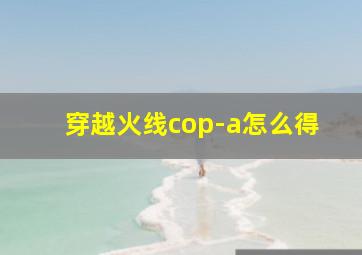 穿越火线cop-a怎么得