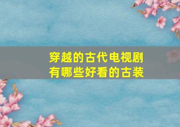 穿越的古代电视剧有哪些好看的古装