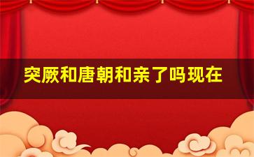 突厥和唐朝和亲了吗现在