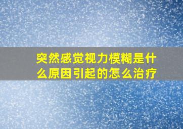 突然感觉视力模糊是什么原因引起的怎么治疗