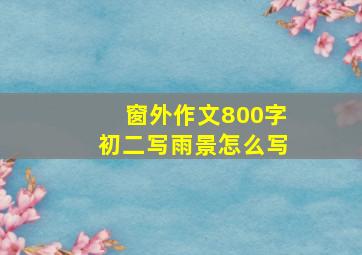 窗外作文800字初二写雨景怎么写