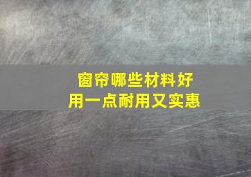 窗帘哪些材料好用一点耐用又实惠