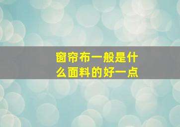 窗帘布一般是什么面料的好一点