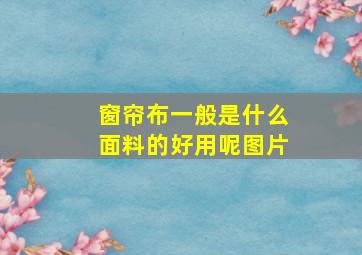 窗帘布一般是什么面料的好用呢图片