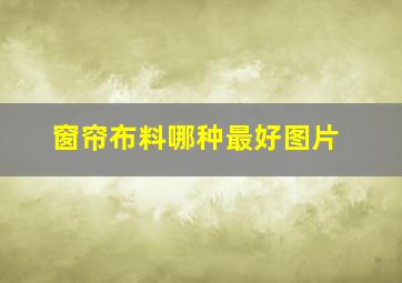 窗帘布料哪种最好图片