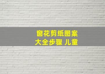 窗花剪纸图案大全步骤 儿童