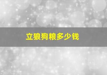 立狼狗粮多少钱