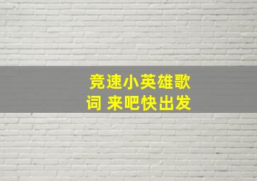 竞速小英雄歌词 来吧快出发