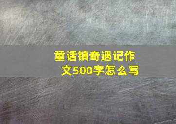 童话镇奇遇记作文500字怎么写