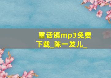 童话镇mp3免费下载_陈一发儿_