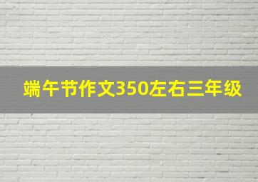 端午节作文350左右三年级