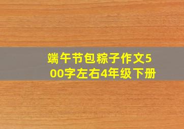 端午节包粽子作文500字左右4年级下册