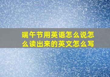 端午节用英语怎么说怎么读出来的英文怎么写